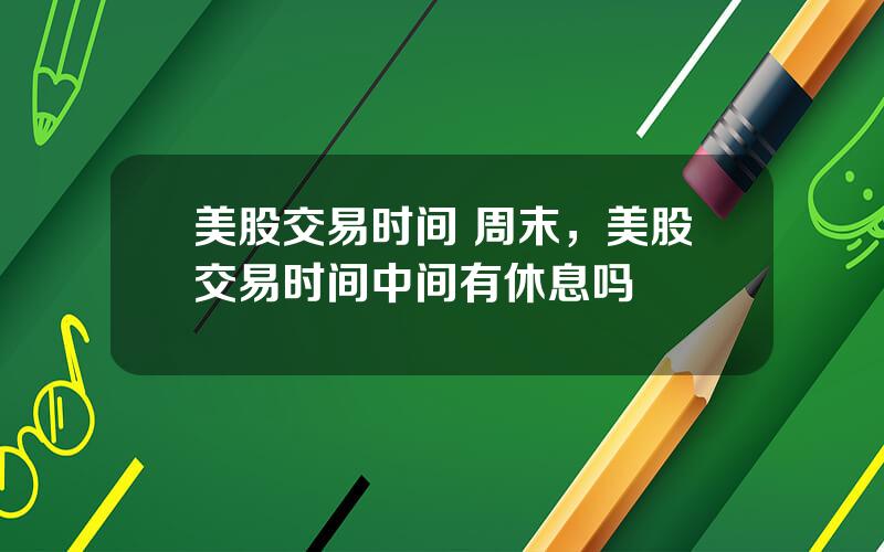 美股交易时间 周末，美股交易时间中间有休息吗